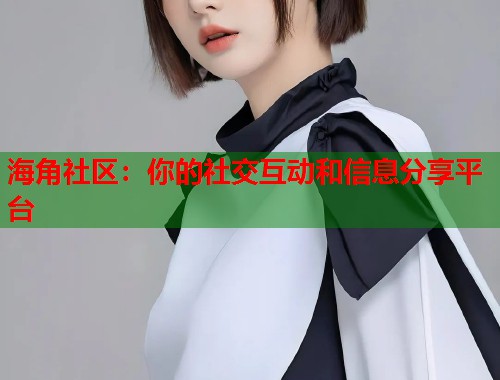 海角社区：你的社交互动和信息分享平台