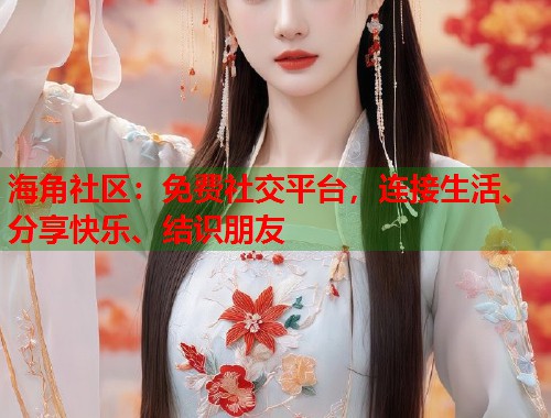 海角社区：免费社交平台，连接生活、分享快乐、结识朋友