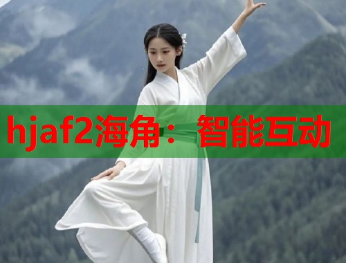 hjaf2海角：智能互动
