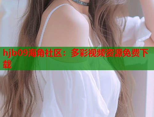 hjb09海角社区：多彩视频资源免费下载