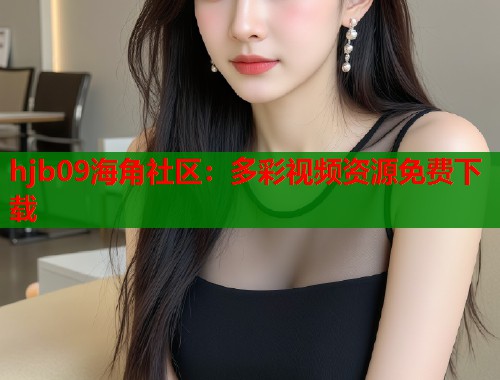 hjb09海角社区：多彩视频资源免费下载
