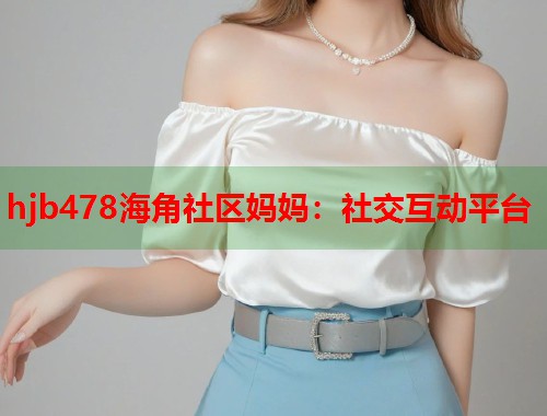 hjb478海角社区妈妈：社交互动平台