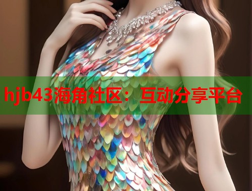 hjb43海角社区：互动分享平台