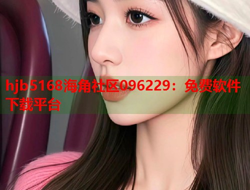 hjb5168海角社区096229：免费软件下载平台