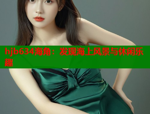 hjb634海角：发现海上风景与休闲乐趣