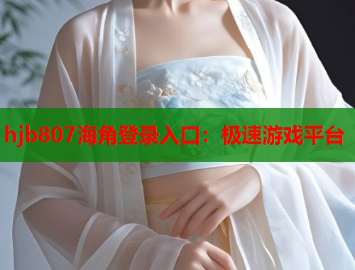 hjb807海角登录入口：极速游戏平台
