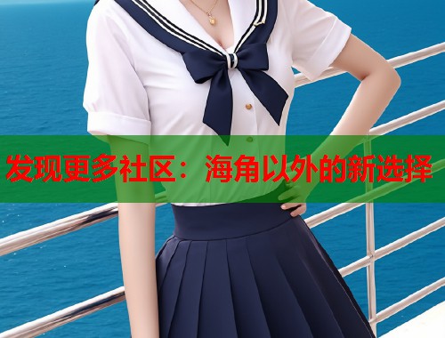 发现更多社区：海角以外的新选择