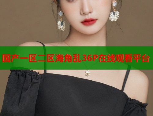国产一区二区海角乱36P在线观看平台