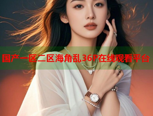 国产一区二区海角乱36P在线观看平台