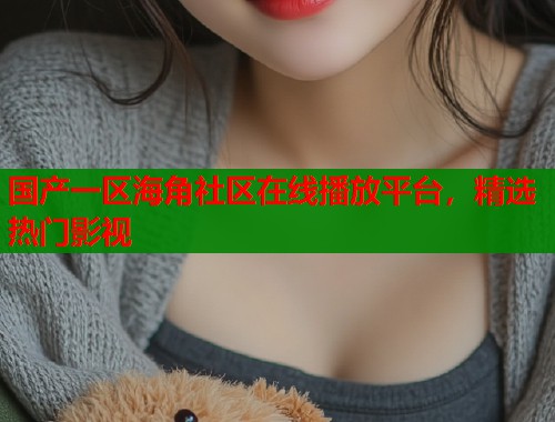 国产一区海角社区在线播放平台，精选热门影视
