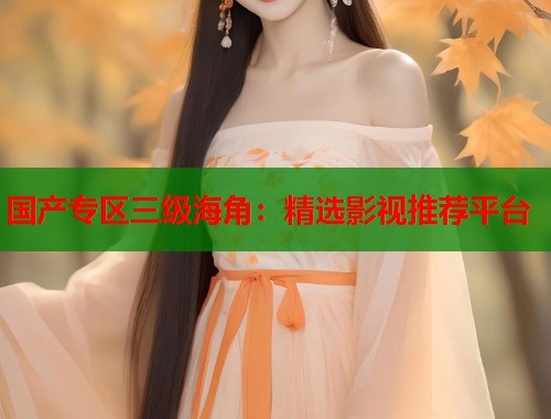 国产专区三级海角：精选影视推荐平台