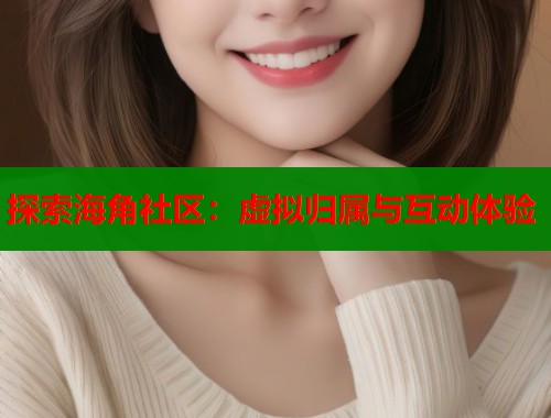 探索海角社区：虚拟归属与互动体验
