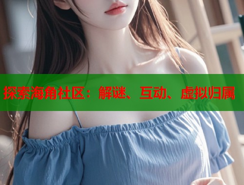 探索海角社区：解谜、互动、虚拟归属