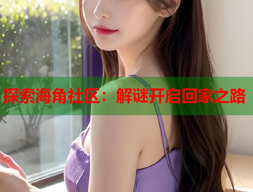 探索海角社区：解谜开启回家之路