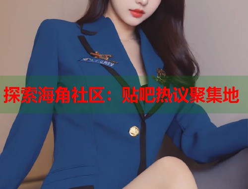 探索海角社区：贴吧热议聚集地