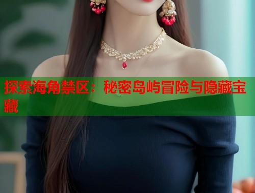 探索海角禁区：秘密岛屿冒险与隐藏宝藏