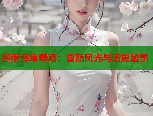 探索海角草原：自然风光与历史故事