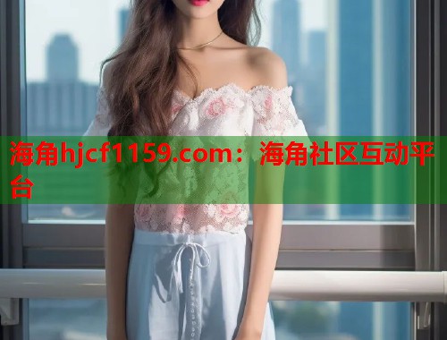 海角hjcf1159.com：海角社区互动平台