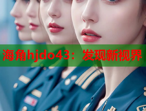 海角hjdo43：发现新视界