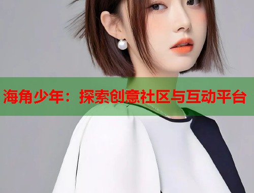 海角少年：探索创意社区与互动平台