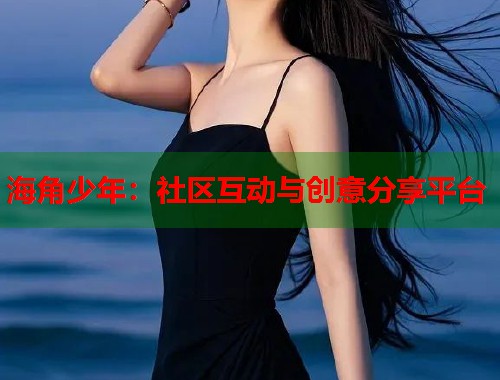 海角少年：社区互动与创意分享平台