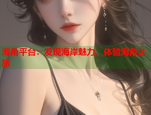 海角平台：发现海岸魅力，体验海角之旅