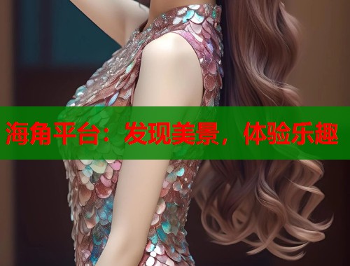海角平台：发现美景，体验乐趣