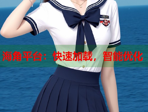 海角平台：快速加载，智能优化