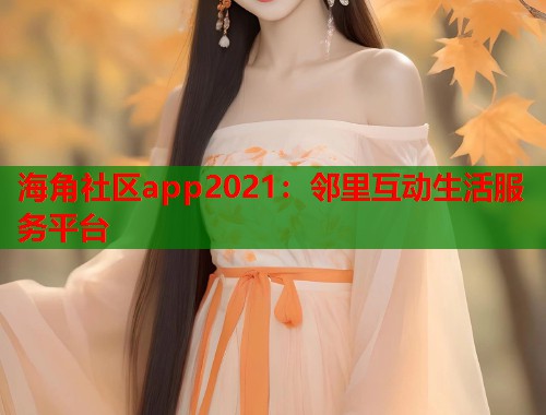 海角社区app2021：邻里互动生活服务平台