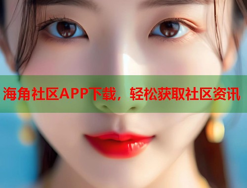 海角社区APP下载，轻松获取社区资讯