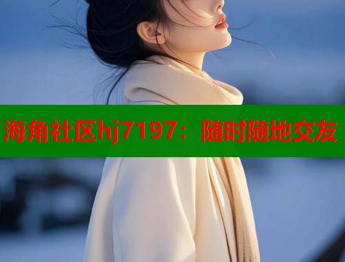 海角社区hj7197：随时随地交友