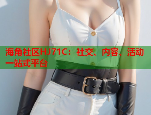 海角社区HJ71C：社交、内容、活动一站式平台