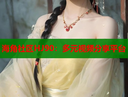 海角社区HJ90：多元视频分享平台