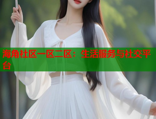 海角社区一区二区：生活服务与社交平台