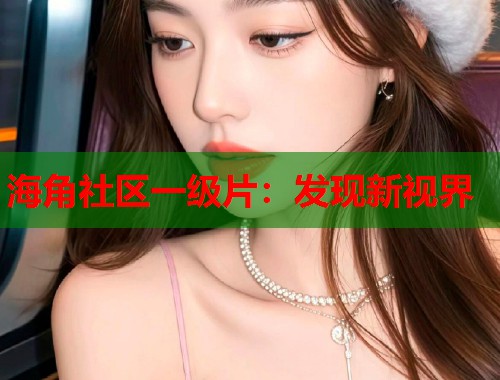 海角社区一级片：发现新视界
