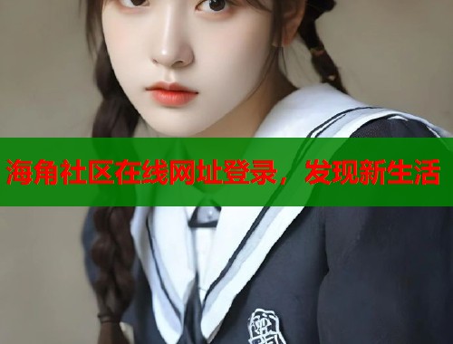 海角社区在线网址登录，发现新生活