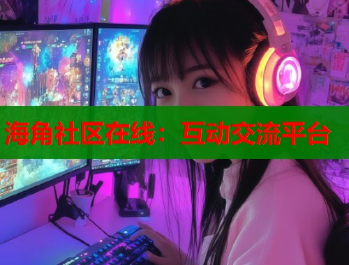 海角社区在线：互动交流平台