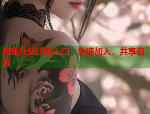 海角社区注册入口：快速加入，共享资源