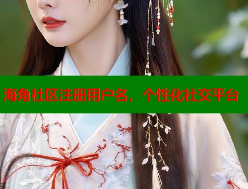 海角社区注册用户名，个性化社交平台