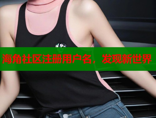海角社区注册用户名，发现新世界