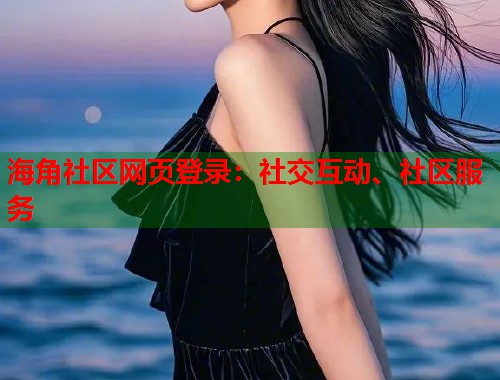 海角社区网页登录：社交互动、社区服务