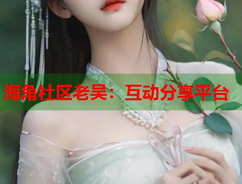 海角社区老吴：互动分享平台