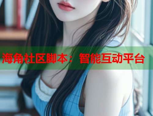 海角社区脚本：智能互动平台