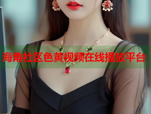 海角社区色黄视频在线播放平台