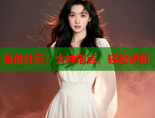 海角社区：大神指点，轻松进阶