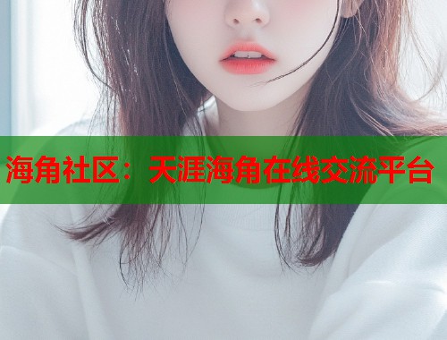 海角社区：天涯海角在线交流平台