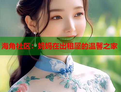 海角社区：妈妈在出租屋的温馨之家