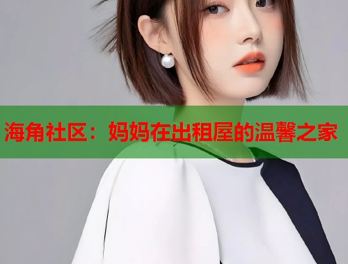 海角社区：妈妈在出租屋的温馨之家