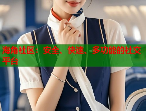 海角社区：安全、快速、多功能的社交平台