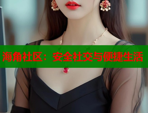 海角社区：安全社交与便捷生活